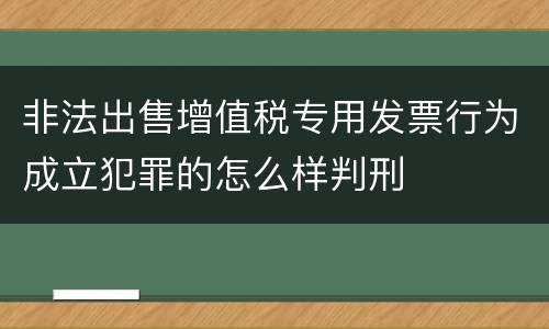 非法出售增值税专用发票行为成立犯罪的怎么样判刑