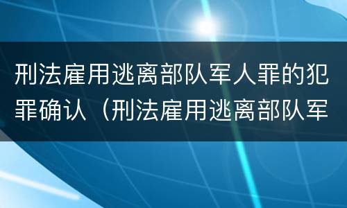 刑法雇用逃离部队军人罪的犯罪确认（刑法雇用逃离部队军人罪的犯罪确认标准）