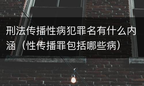 刑法传播性病犯罪名有什么内涵（性传播罪包括哪些病）