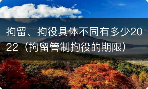 拘留、拘役具体不同有多少2022（拘留管制拘役的期限）