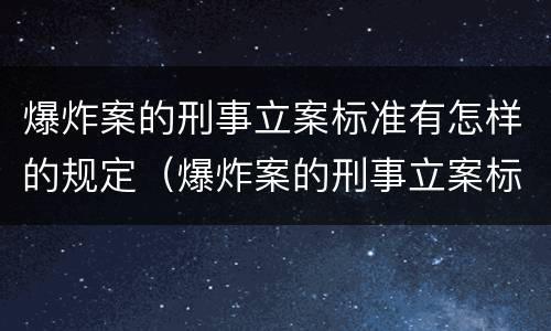 爆炸案的刑事立案标准有怎样的规定（爆炸案的刑事立案标准有怎样的规定和规定）
