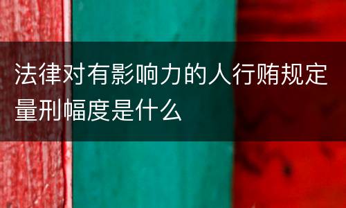 法律对有影响力的人行贿规定量刑幅度是什么