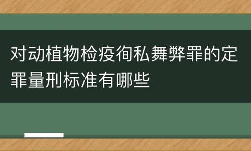 对动植物检疫徇私舞弊罪的定罪量刑标准有哪些