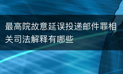 最高院故意延误投递邮件罪相关司法解释有哪些
