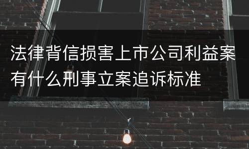 法律背信损害上市公司利益案有什么刑事立案追诉标准