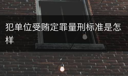 犯单位受贿定罪量刑标准是怎样