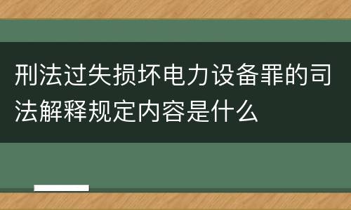 刑法过失损坏电力设备罪的司法解释规定内容是什么