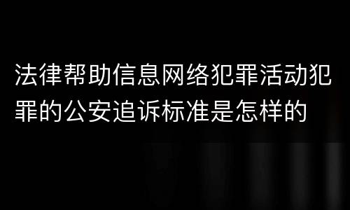 法律帮助信息网络犯罪活动犯罪的公安追诉标准是怎样的