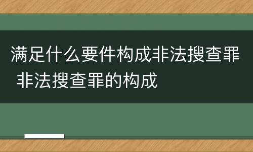 满足什么要件构成非法搜查罪 非法搜查罪的构成