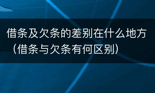 借条及欠条的差别在什么地方（借条与欠条有何区别）