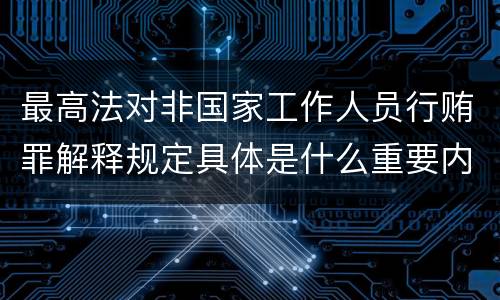 最高法对非国家工作人员行贿罪解释规定具体是什么重要内容