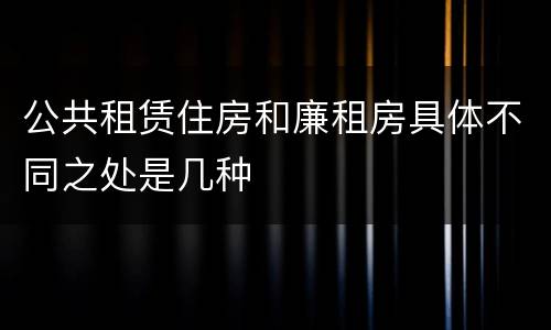 公共租赁住房和廉租房具体不同之处是几种