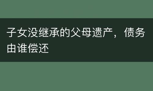 子女没继承的父母遗产，债务由谁偿还