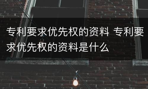 专利要求优先权的资料 专利要求优先权的资料是什么