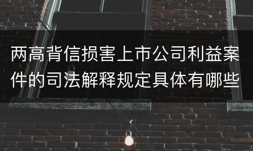 两高背信损害上市公司利益案件的司法解释规定具体有哪些重要内容