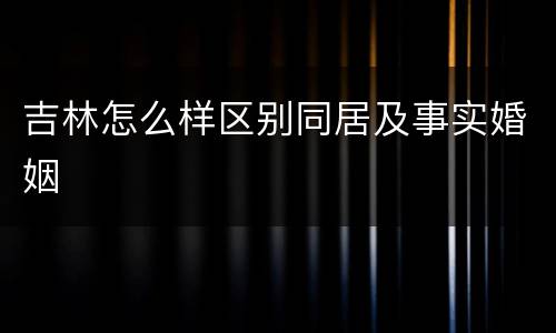 吉林怎么样区别同居及事实婚姻