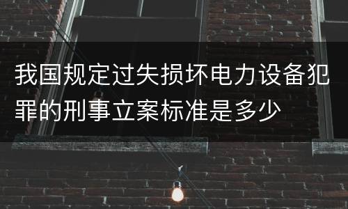 我国规定过失损坏电力设备犯罪的刑事立案标准是多少