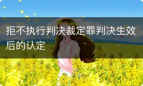 拒不执行判决裁定罪判决生效后的认定