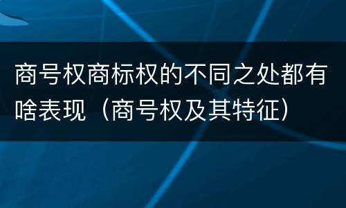 商号权商标权的不同之处都有啥表现（商号权及其特征）