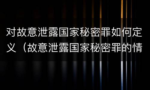 对故意泄露国家秘密罪如何定义（故意泄露国家秘密罪的情形有哪些）