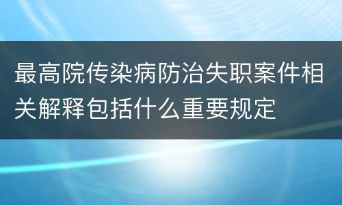 最高院传染病防治失职案件相关解释包括什么重要规定