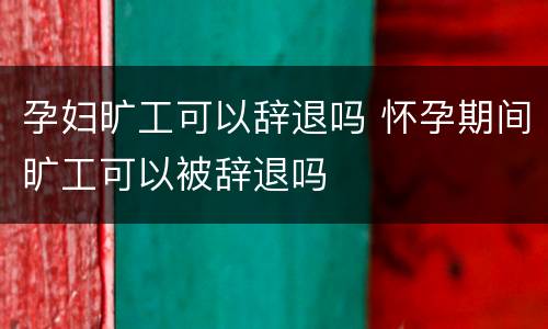 孕妇旷工可以辞退吗 怀孕期间旷工可以被辞退吗