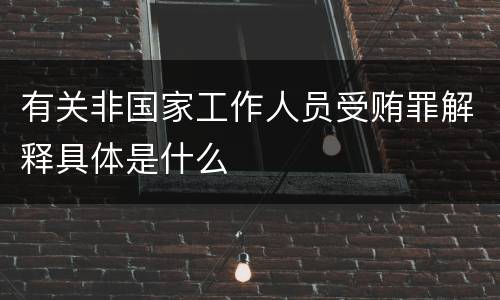 有关非国家工作人员受贿罪解释具体是什么