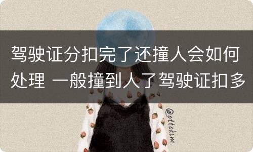 驾驶证分扣完了还撞人会如何处理 一般撞到人了驾驶证扣多少分