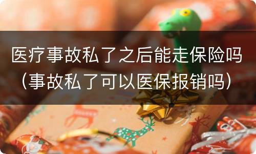 医疗事故私了之后能走保险吗（事故私了可以医保报销吗）