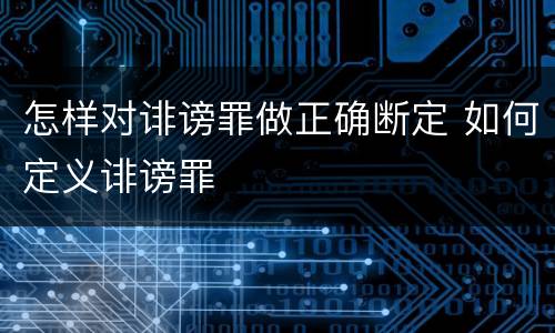 怎样对诽谤罪做正确断定 如何定义诽谤罪