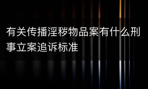 有关传播淫秽物品案有什么刑事立案追诉标准