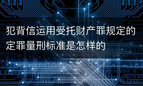 犯背信运用受托财产罪规定的定罪量刑标准是怎样的