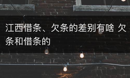 江西借条、欠条的差别有啥 欠条和借条的