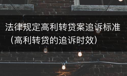 法律规定高利转贷案追诉标准（高利转贷的追诉时效）