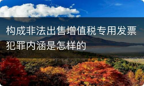 构成非法出售增值税专用发票犯罪内涵是怎样的