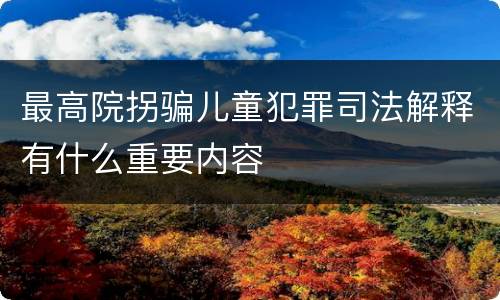 最高院拐骗儿童犯罪司法解释有什么重要内容