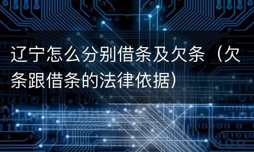 辽宁怎么分别借条及欠条（欠条跟借条的法律依据）