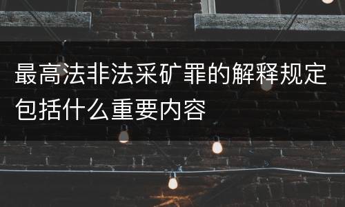最高法非法采矿罪的解释规定包括什么重要内容