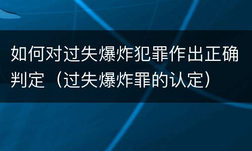 如何对过失爆炸犯罪作出正确判定（过失爆炸罪的认定）