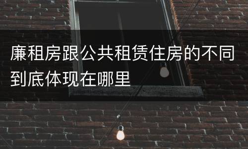廉租房跟公共租赁住房的不同到底体现在哪里