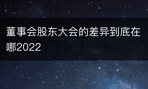 董事会股东大会的差异到底在哪2022