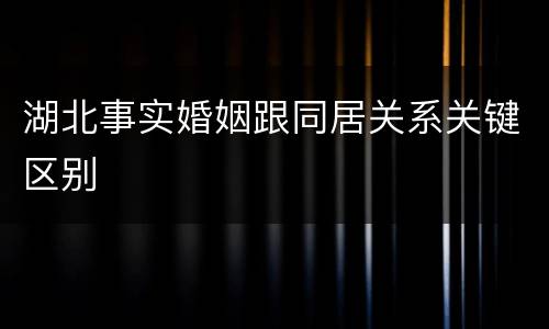 湖北事实婚姻跟同居关系关键区别