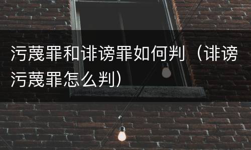 污蔑罪和诽谤罪如何判（诽谤污蔑罪怎么判）
