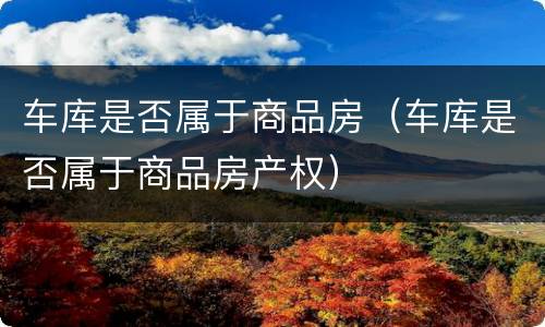 车库是否属于商品房（车库是否属于商品房产权）