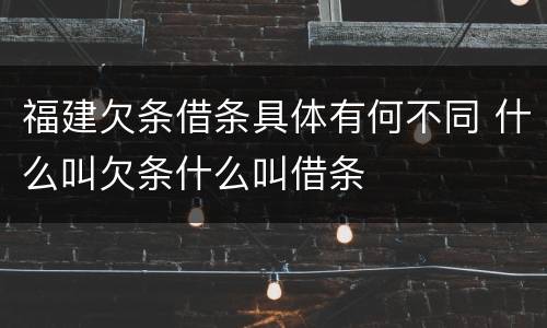 福建欠条借条具体有何不同 什么叫欠条什么叫借条