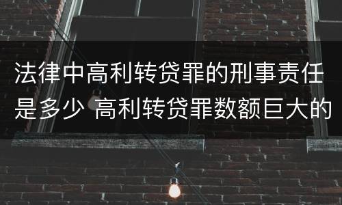 法律中高利转贷罪的刑事责任是多少 高利转贷罪数额巨大的标准是多少
