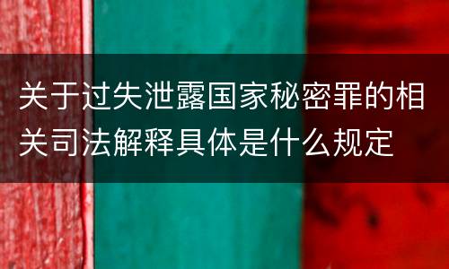 关于过失泄露国家秘密罪的相关司法解释具体是什么规定