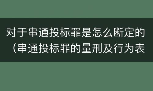 对于串通投标罪是怎么断定的（串通投标罪的量刑及行为表现）