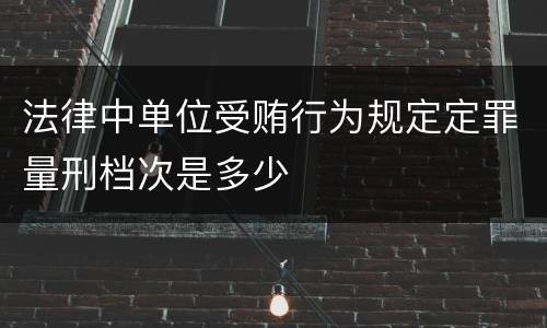 法律中单位受贿行为规定定罪量刑档次是多少