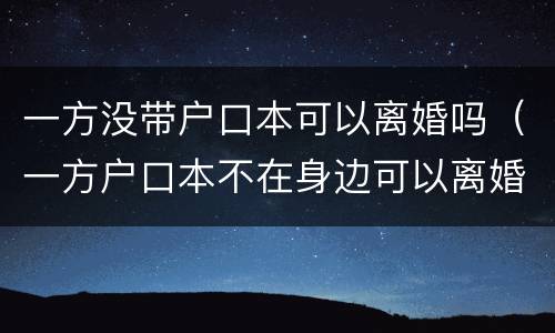 一方没带户口本可以离婚吗（一方户口本不在身边可以离婚吗?）